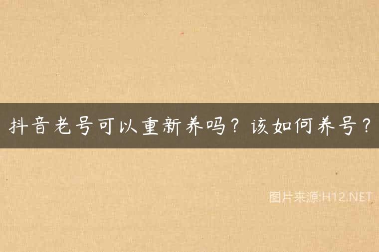 抖音老号可以重新养吗？该如何养号？