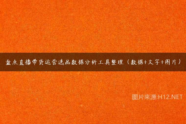 盘点直播带货运营选品数据分析工具整理（数据+文字+图片）