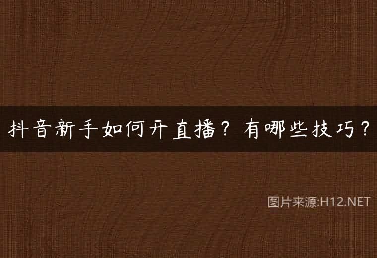 抖音新手如何开直播？有哪些技巧？