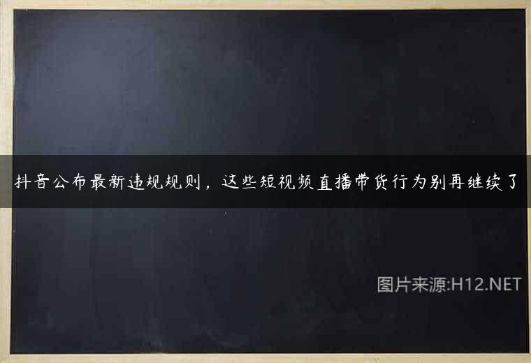 抖音公布最新违规规则，这些短视频直播带货行为别再继续了