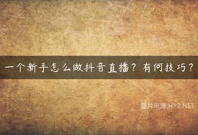 一个新手怎么做抖音直播？有何技巧？