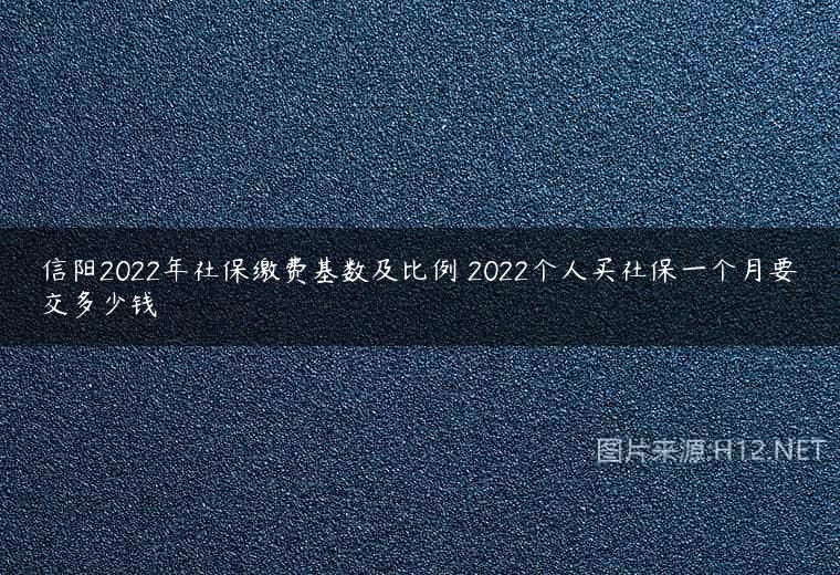 信阳2022年社保缴费基数及比例 2022个人买社保一个月要交多少钱