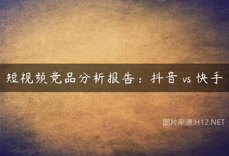 短视频竞品分析报告：抖音 vs 快手