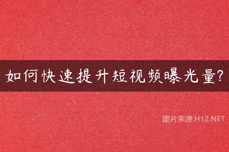 如何快速提升短视频曝光量?