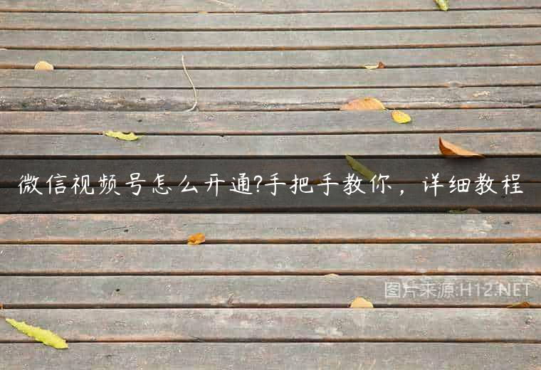 微信视频号怎么开通?手把手教你，详细教程