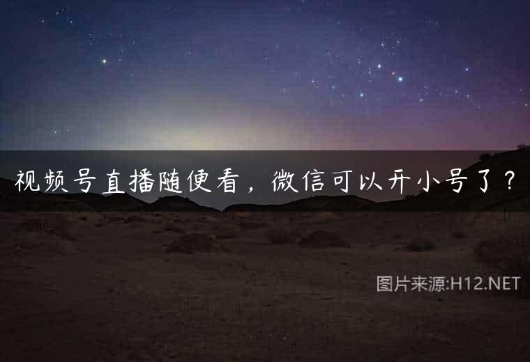 视频号直播随便看，微信可以开小号了？