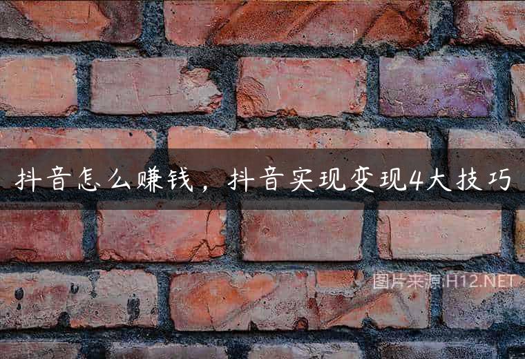 抖音怎么赚钱，抖音实现变现4大技巧