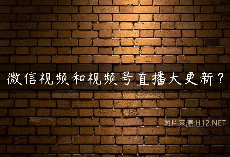 微信视频和视频号直播大更新？