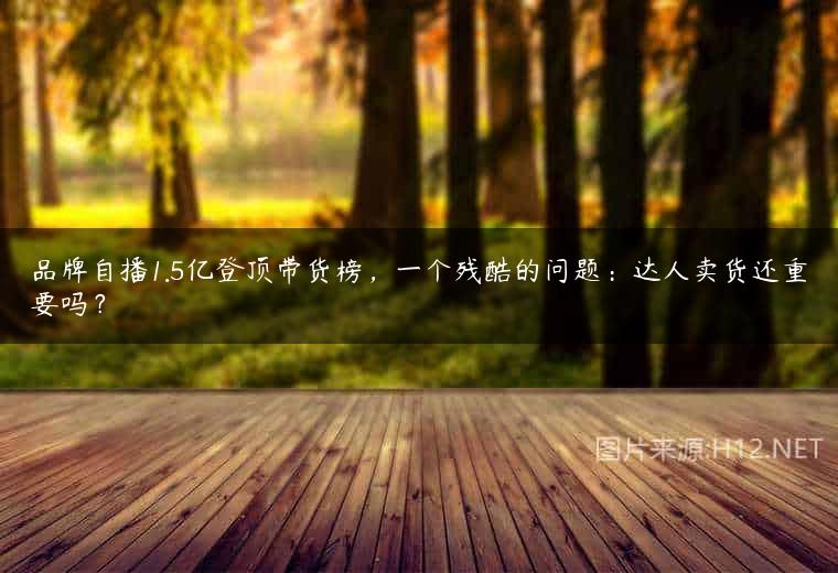 品牌自播1.5亿登顶带货榜，一个残酷的问题：达人卖货还重要吗？