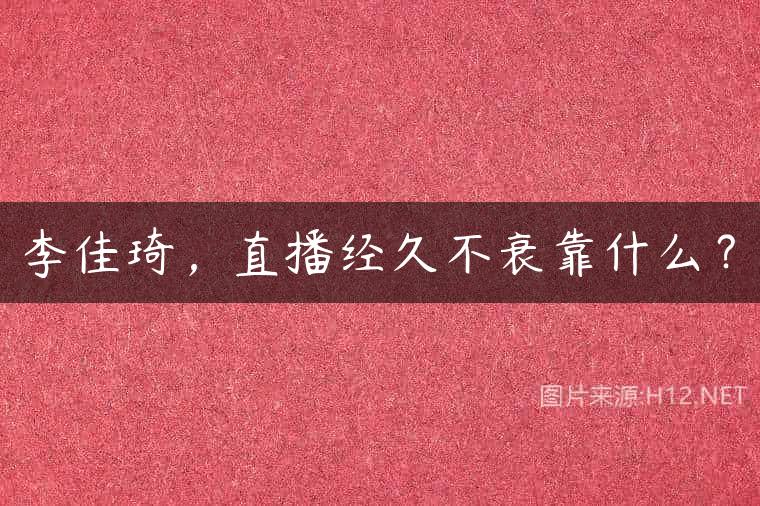 李佳琦，直播经久不衰靠什么？