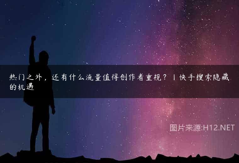 热门之外，还有什么流量值得创作者重视？丨快手搜索隐藏的机遇
