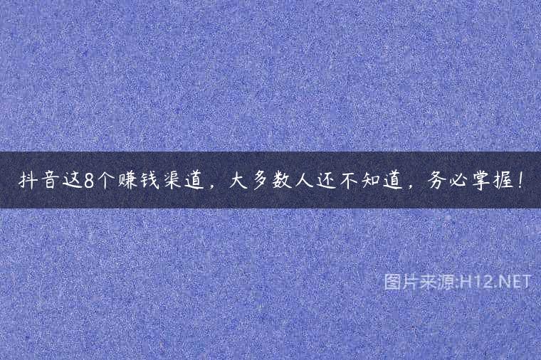 抖音这8个赚钱渠道，大多数人还不知道，务必掌握！