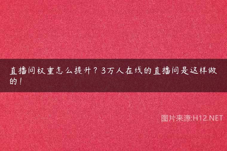 直播间权重怎么提升？3万人在线的直播间是这样做的！