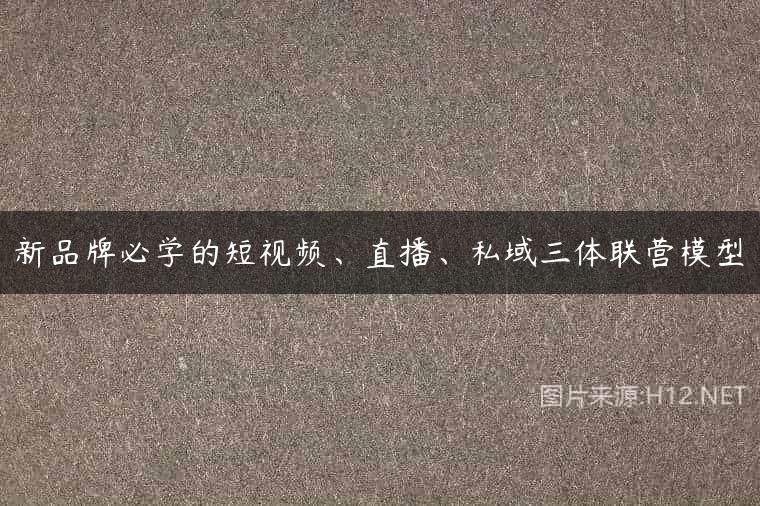 新品牌必学的短视频、直播、私域三体联营模型
