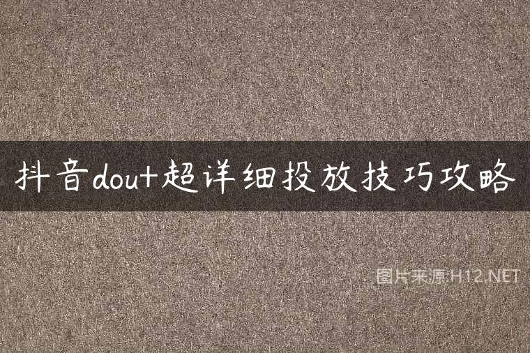 抖音dou+超详细投放技巧攻略