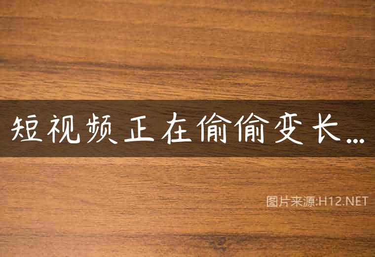 短视频正在偷偷变长…