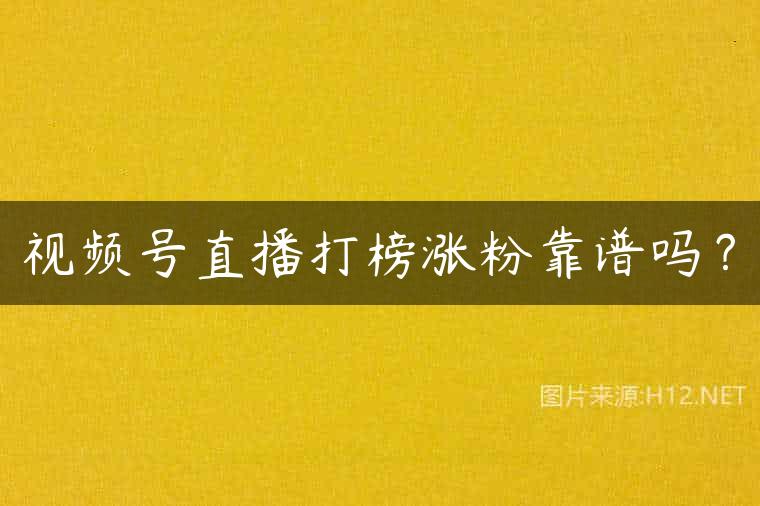 视频号直播打榜涨粉靠谱吗？