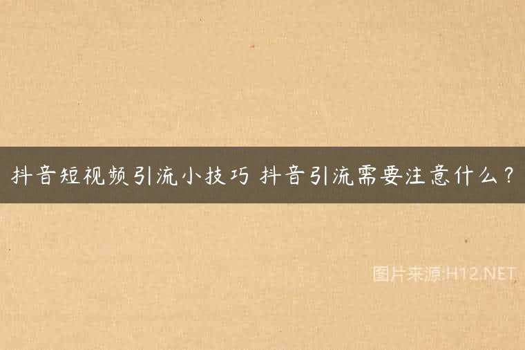 抖音短视频引流小技巧 抖音引流需要注意什么？