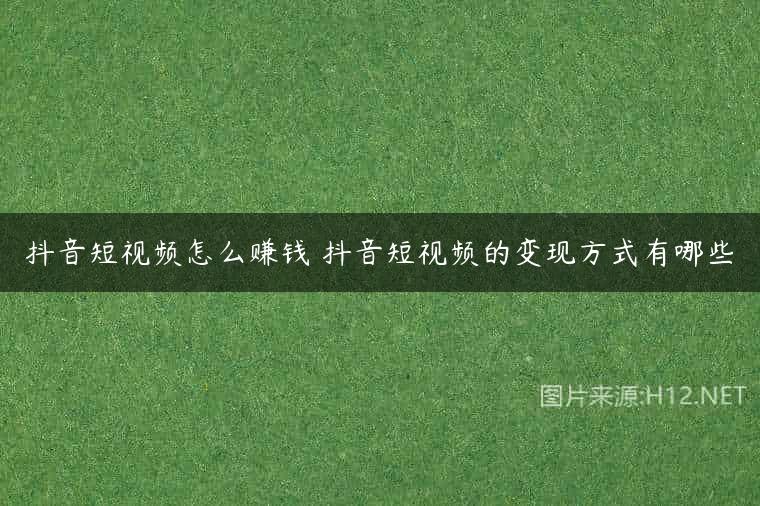 抖音短视频怎么赚钱 抖音短视频的变现方式有哪些