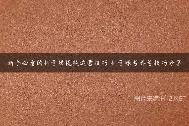 新手必看的抖音短视频运营技巧 抖音账号养号技巧分享