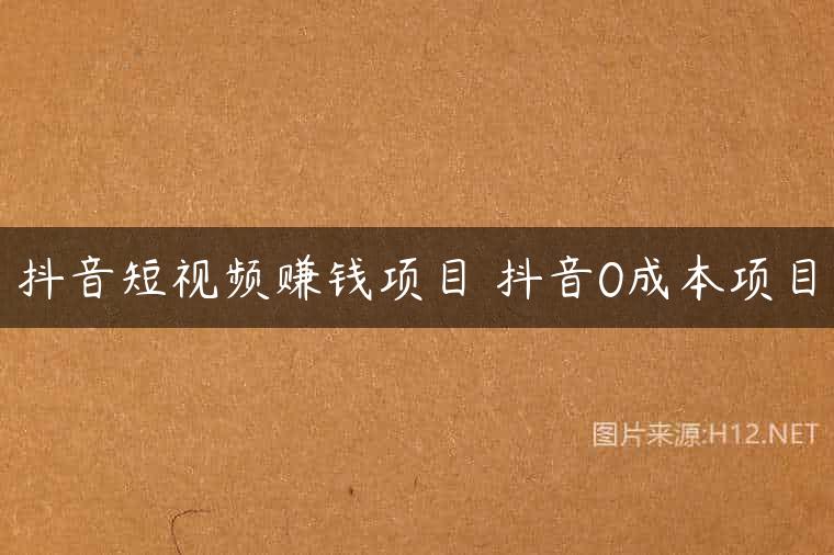 抖音短视频赚钱项目 抖音0成本项目