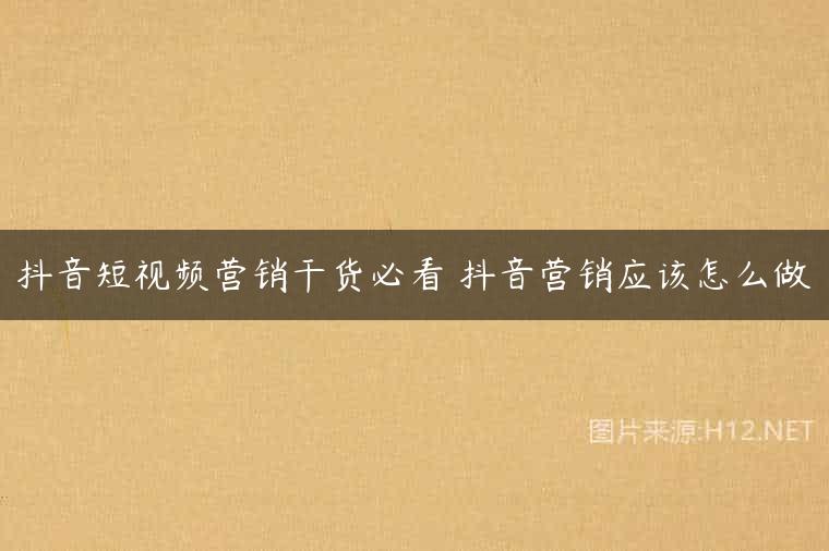 抖音短视频营销干货必看 抖音营销应该怎么做