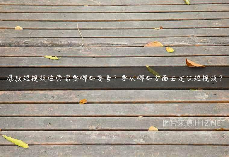爆款短视频运营需要哪些要素？要从哪些方面去定位短视频？