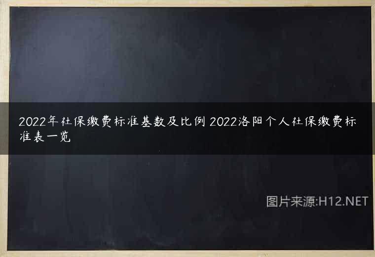 2022年社保缴费标准基数及比例 2022洛阳个人社保缴费标准表一览