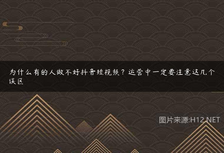 为什么有的人做不好抖音短视频？运营中一定要注意这几个误区