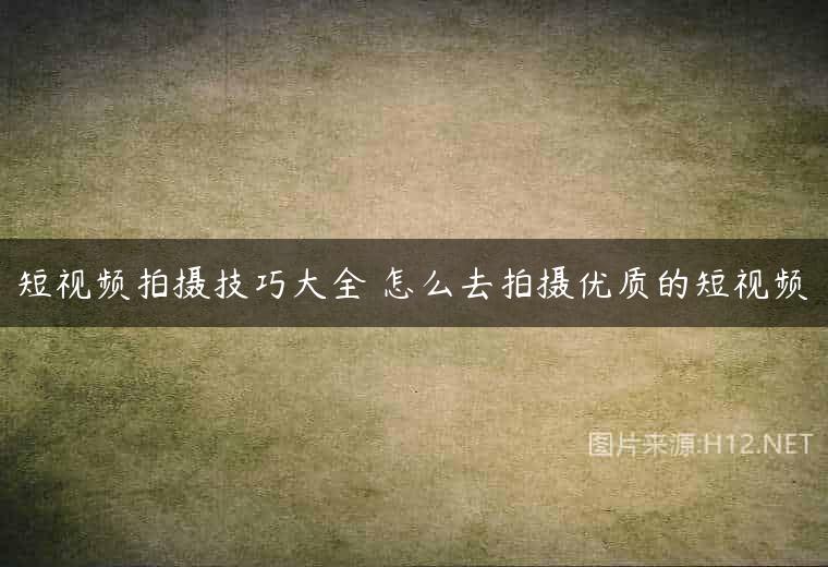 短视频拍摄技巧大全 怎么去拍摄优质的短视频