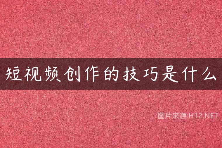 短视频创作的技巧是什么