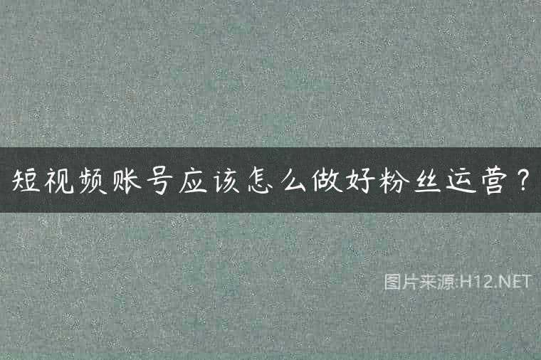 短视频账号应该怎么做好粉丝运营？