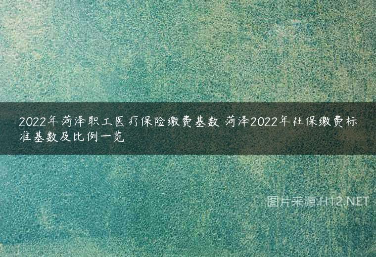 2022年菏泽职工医疗保险缴费基数 菏泽2022年社保缴费标准基数及比例一览