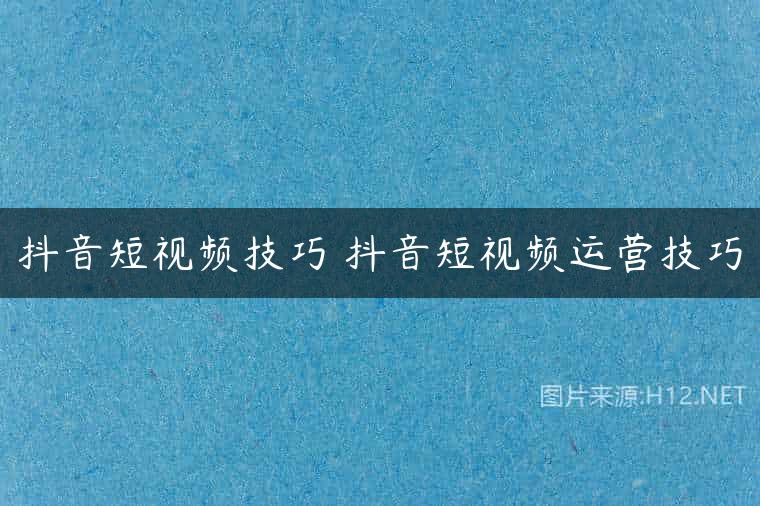 抖音短视频技巧 抖音短视频运营技巧
