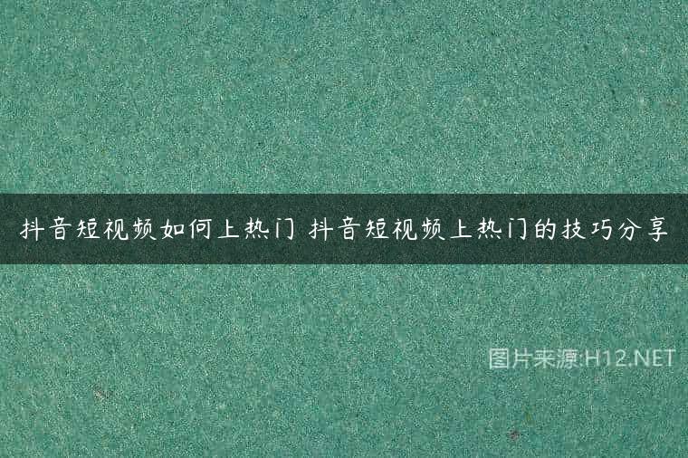 抖音短视频如何上热门 抖音短视频上热门的技巧分享