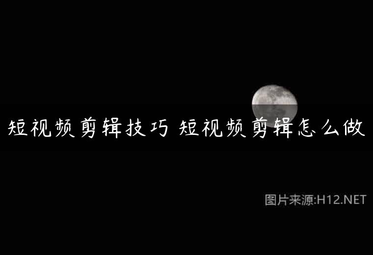 短视频剪辑技巧 短视频剪辑怎么做