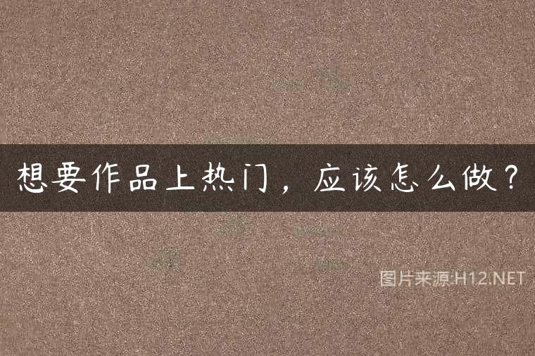 想要作品上热门，应该怎么做？