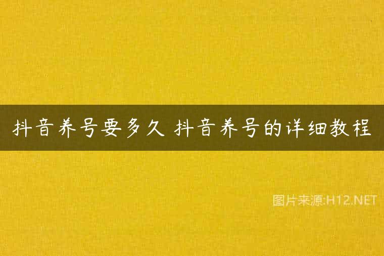 抖音养号要多久 抖音养号的详细教程