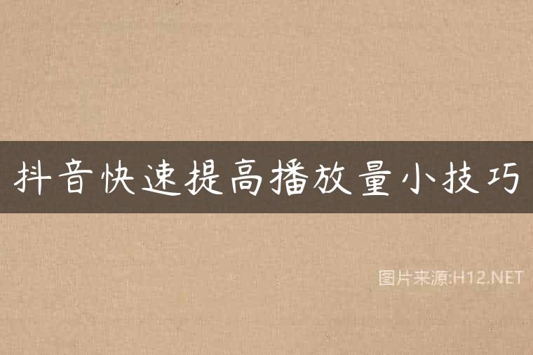抖音快速提高播放量小技巧