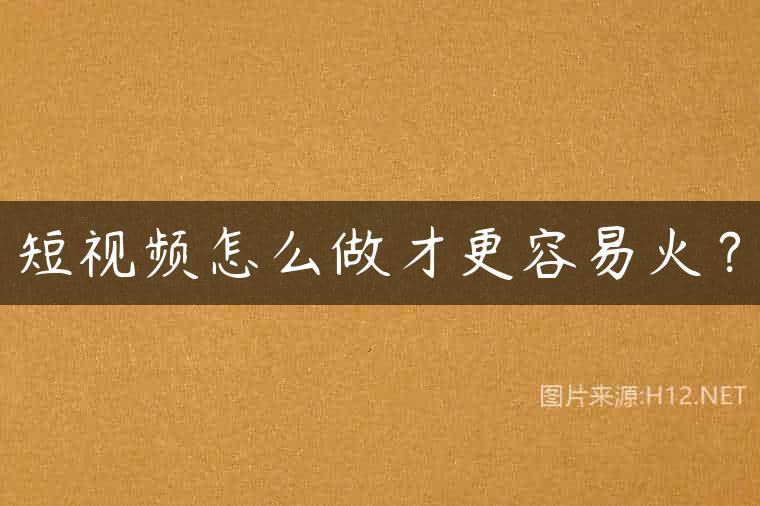 短视频怎么做才更容易火？