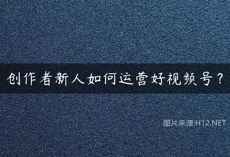 创作者新人如何运营好视频号？