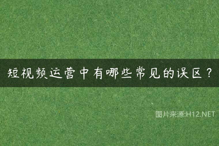 短视频运营中有哪些常见的误区？