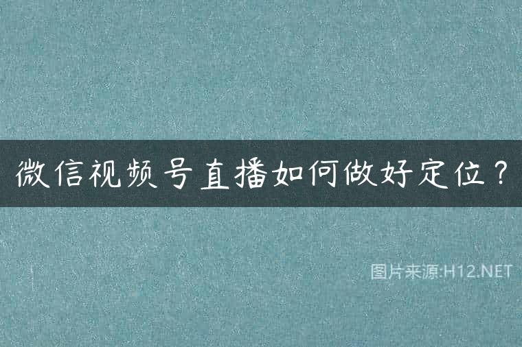 微信视频号直播如何做好定位？