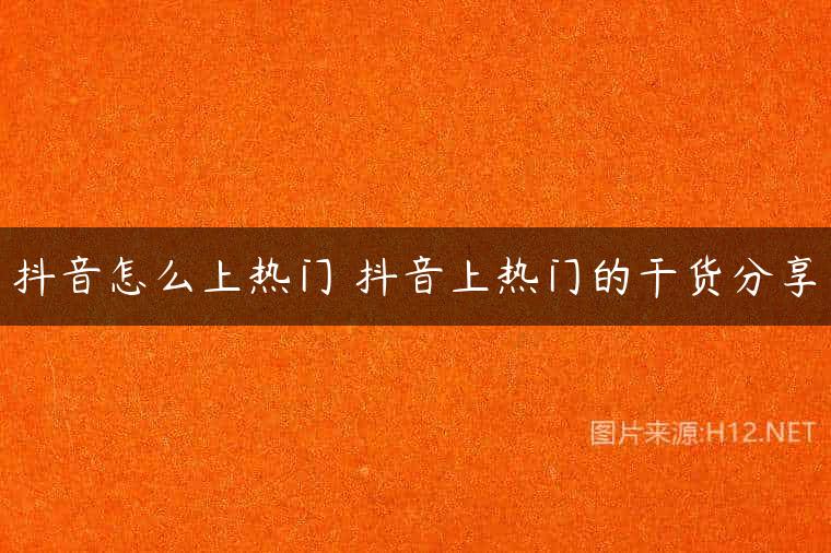 抖音怎么上热门 抖音上热门的干货分享