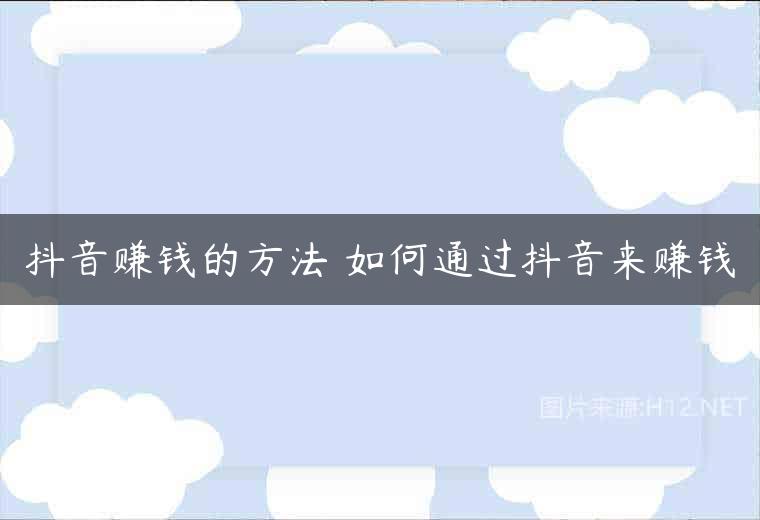 抖音赚钱的方法 如何通过抖音来赚钱