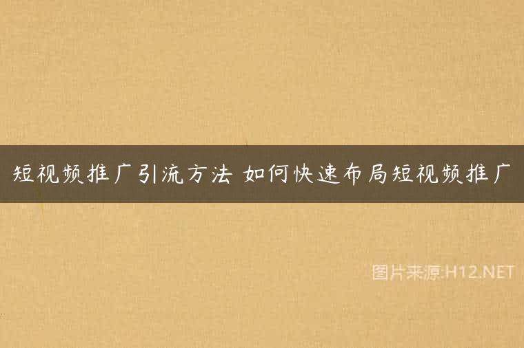 短视频推广引流方法 如何快速布局短视频推广