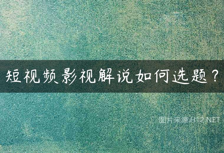 短视频影视解说如何选题？