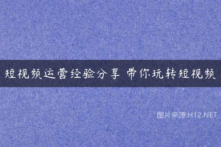 短视频运营经验分享 带你玩转短视频