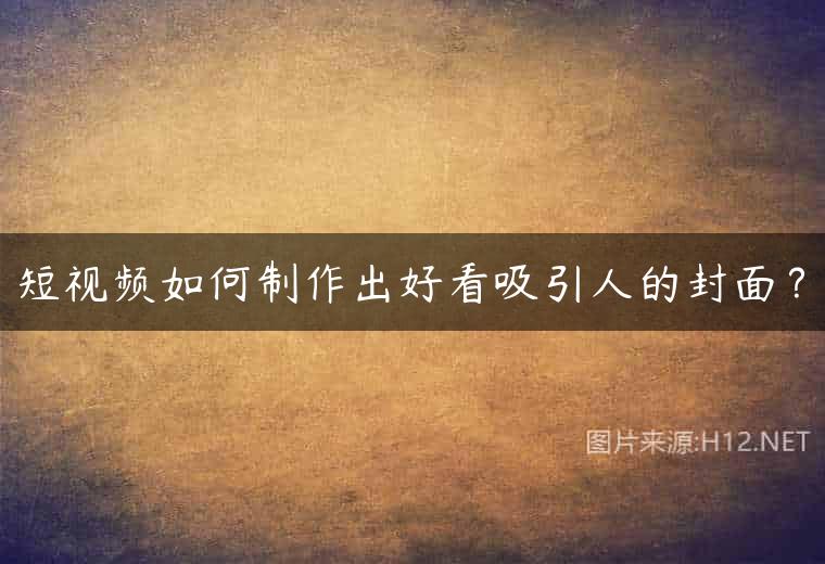 短视频如何制作出好看吸引人的封面？