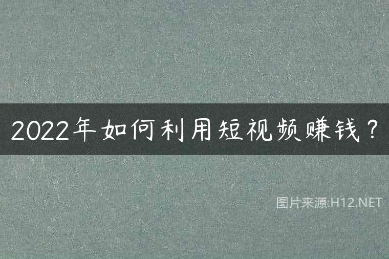 2022年如何利用短视频赚钱？